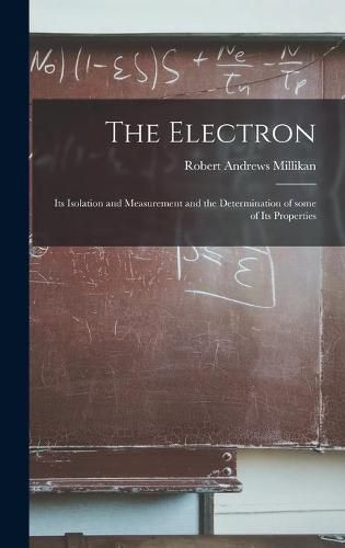 Cover image for The Electron: Its Isolation and Measurement and the Determination of Some of Its Properties