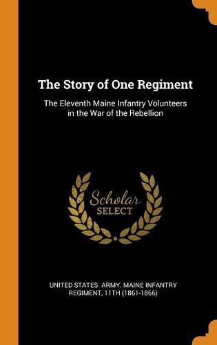 Cover image for The Story of One Regiment: The Eleventh Maine Infantry Volunteers in the War of the Rebellion