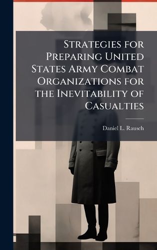 Cover image for Strategies for Preparing United States Army Combat Organizations for the Inevitability of Casualties