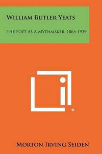 Cover image for William Butler Yeats: The Poet as a Mythmaker, 1865-1939