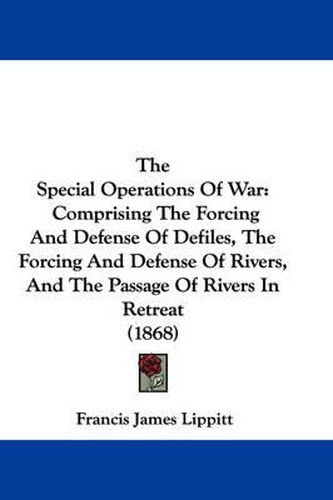 Cover image for The Special Operations of War: Comprising the Forcing and Defense of Defiles, the Forcing and Defense of Rivers, and the Passage of Rivers in Retreat (1868)