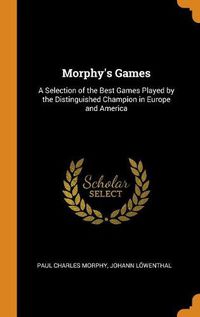 Cover image for Morphy's Games: A Selection of the Best Games Played by the Distinguished Champion in Europe and America