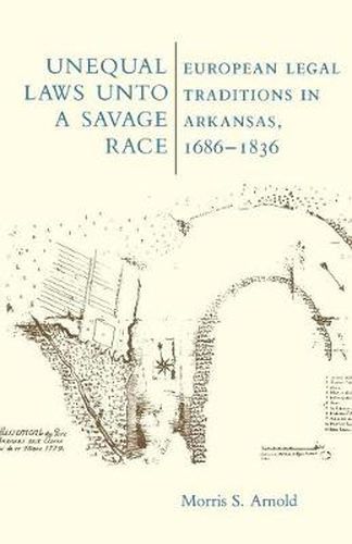 Unequal Laws Unto a Savage Race: European Legal Traditions in Arkansas, 1686-1836