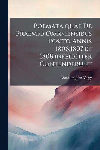 Cover image for Poemata, quae De Praemio Oxoniensibus Posito Annis 1806,1807, et 1808, infeliciter Contenderunt