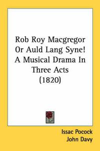 Cover image for Rob Roy MacGregor or Auld Lang Syne! a Musical Drama in Three Acts (1820)