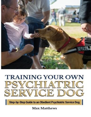 Cover image for Training Your Psychiatric Service Dog: Step-By-Step Guide To An Obedient Psychiatric Service Dog