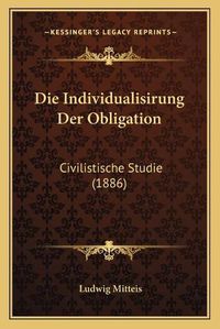 Cover image for Die Individualisirung Der Obligation: Civilistische Studie (1886)