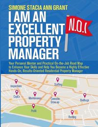 Cover image for I Am an Excellent Property Manager: Your Personal Mentor and Practical On-the-Job Road Map to Enhance Your Skills and Help You Become a Highly Effective Hands-On, Results-Oriented Residential Property Manager