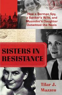 Cover image for Sisters in Resistance: How a German Spy, a Banker's Wife, and Mussolini's Daughter Outwitted the Nazis