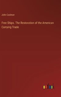 Cover image for Free Ships. The Restoration of the American Carrying Trade