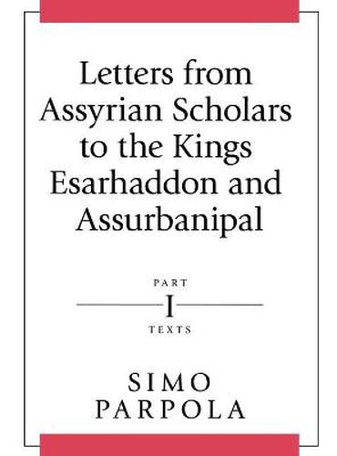 Cover image for Letters from Assyrian Scholars to the Kings Esarhaddon and Assurbanipal: Part I: Texts