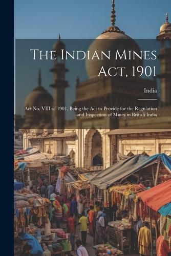 Cover image for The Indian Mines Act, 1901