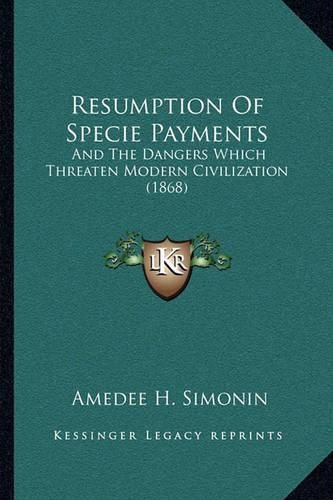 Cover image for Resumption of Specie Payments: And the Dangers Which Threaten Modern Civilization (1868)