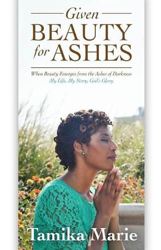 Cover image for Given Beauty For Ashes: When Beauty Emerges from the Ashes of Darkness