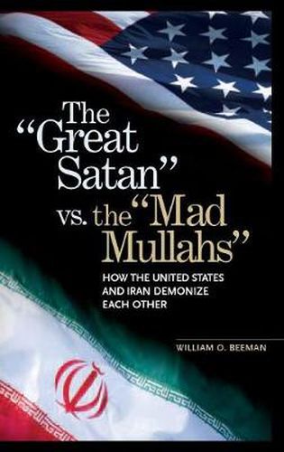 Cover image for The Great Satan vs. the Mad Mullahs: How the United States and Iran Demonize Each Other