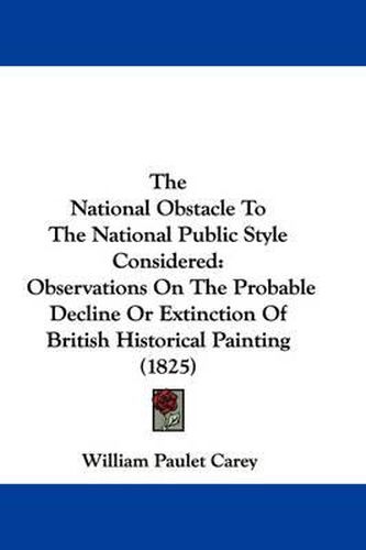 Cover image for The National Obstacle to the National Public Style Considered: Observations on the Probable Decline or Extinction of British Historical Painting (1825)