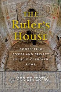 Cover image for The Ruler's House: Contesting Power and Privacy in Julio-Claudian Rome