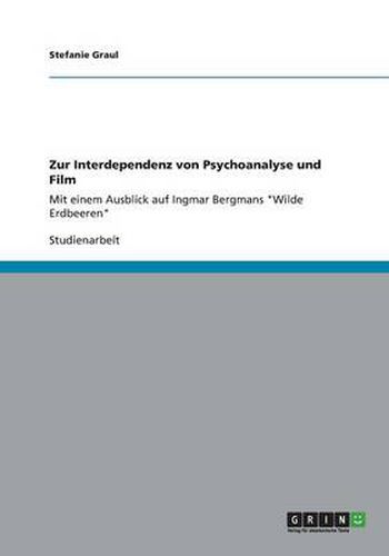 Cover image for Zur Interdependenz von Psychoanalyse und Film: Mit einem Ausblick auf Ingmar Bergmans Wilde Erdbeeren