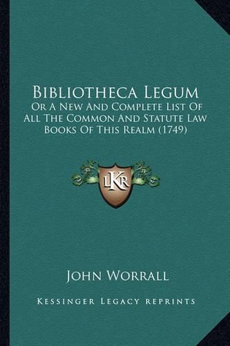 Bibliotheca Legum: Or a New and Complete List of All the Common and Statute Law Books of This Realm (1749)