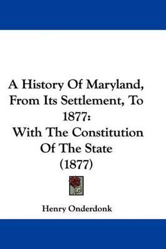 Cover image for A History of Maryland, from Its Settlement, to 1877: With the Constitution of the State (1877)