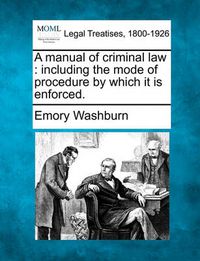 Cover image for A Manual of Criminal Law: Including the Mode of Procedure by Which It Is Enforced.