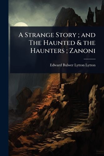 Cover image for A Strange Story; and The Haunted & the Haunters; Zanoni