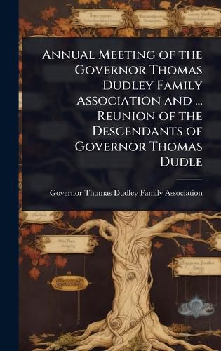 Cover image for Annual Meeting of the Governor Thomas Dudley Family Association and ... Reunion of the Descendants of Governor Thomas Dudle