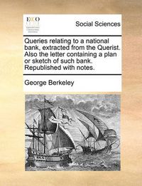 Cover image for Queries Relating to a National Bank, Extracted from the Querist. Also the Letter Containing a Plan or Sketch of Such Bank. Republished with Notes.