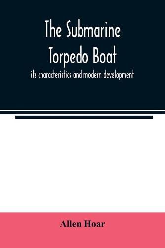 Cover image for The submarine torpedo boat, its characteristics and modern development