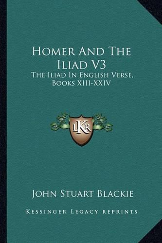 Cover image for Homer and the Iliad V3: The Iliad in English Verse, Books XIII-XXIV