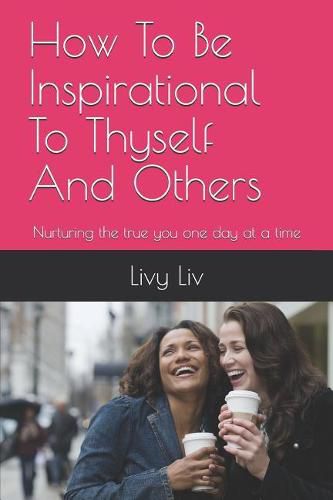 Cover image for How to Be Inspirational to Thyself and Others: Nurturing the True You One Day at a Time