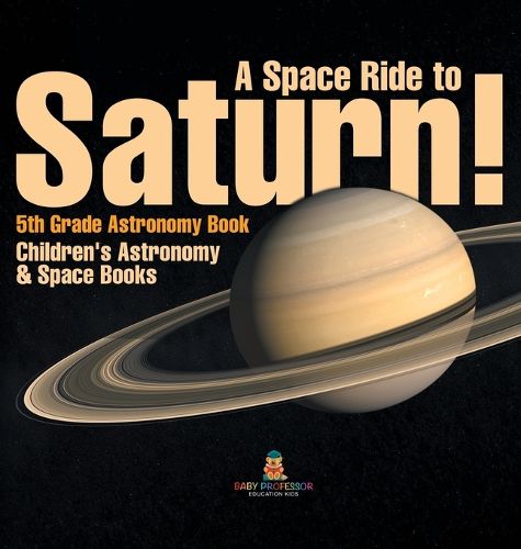 Cover image for A Space Ride to Saturn! 5th Grade Astronomy Book Children's Astronomy & Space Books