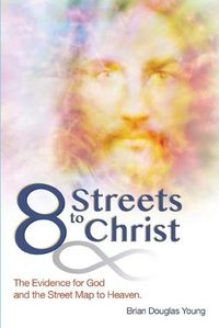 Cover image for 8 Streets to Christ: The Evidence for God and the Street Map to Heaven.