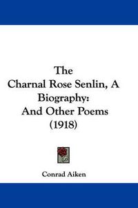 Cover image for The Charnal Rose Senlin, a Biography: And Other Poems (1918)