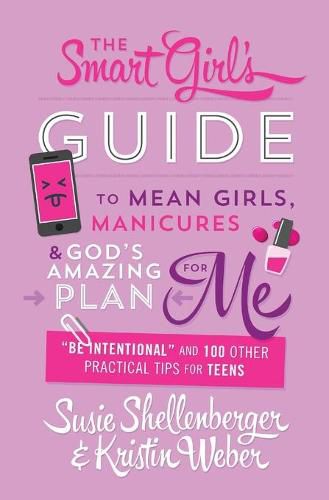 Cover image for Smart Girl's Guide to Mean Girls, Manicures, and God's Amazing Plan for Me: be Intentional and 100 Other Practical Tips for Teens