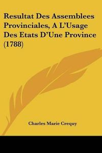 Cover image for Resultat Des Assemblees Provinciales, A L'Usage Des Etats D'Une Province (1788)