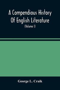 Cover image for A Compendious History Of English Literature, And Of The English Language, From The Norman Conquest With Numerous Specimens (Volume I)