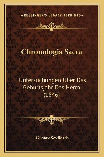 Chronologia Sacra: Untersuchungen Uber Das Geburtsjahr Des Herrn (1846)