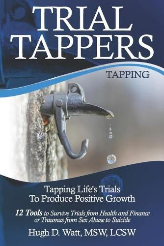 Cover image for Trial Tappers: TAPPING LIFE'S TRIALS TO PRODUCE POSITIVE GROWTH 12 Tools to Survive Trials from Health and Finance or Traumas from Sex Abuse to Suicide