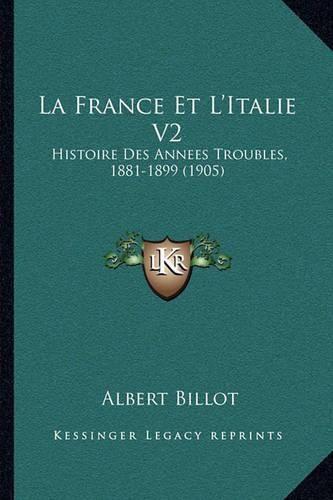 La France Et L'Italie V2: Histoire Des Annees Troubles, 1881-1899 (1905)