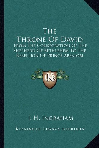 The Throne of David: From the Consecration of the Shepherd of Bethlehem to the Rebellion of Prince Absalom