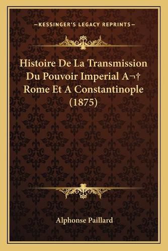 Cover image for Histoire de La Transmission Du Pouvoir Imperial a Rome Et a Constantinople (1875)