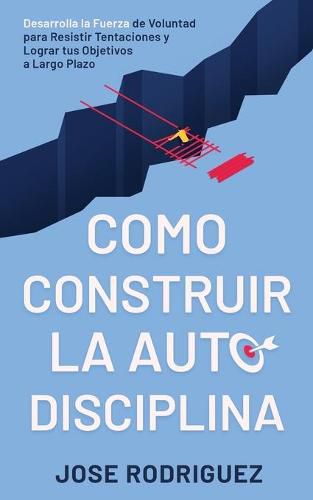 Cover image for Como construir la autodisciplina: Desarrolla la fuerza de voluntad para resistir tentaciones y lograr tus objetivos a largo plazo