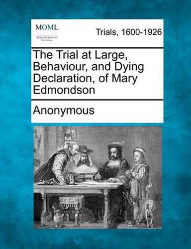 Cover image for The Trial at Large, Behaviour, and Dying Declaration, of Mary Edmondson