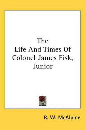 Cover image for The Life and Times of Colonel James Fisk, Junior