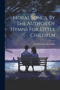 Cover image for Moral Songs, By The Author Of Hymns For Little Children