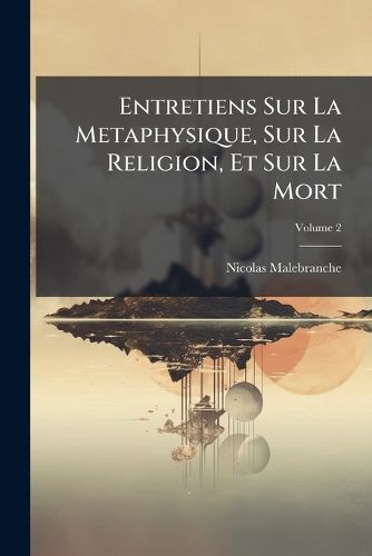 Cover image for Entretiens Sur La Metaphysique, Sur La Religion, Et Sur La Mort, Volume 2
