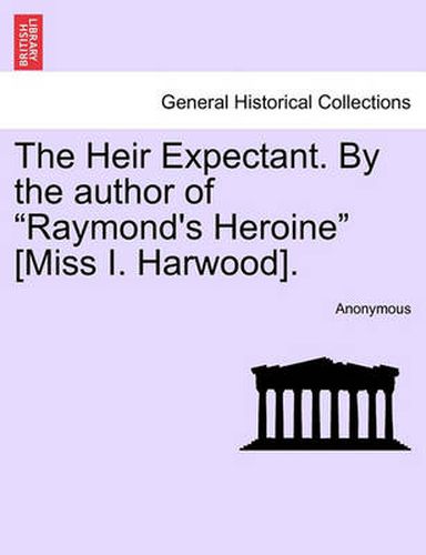 Cover image for The Heir Expectant. by the Author of  Raymond's Heroine  [Miss I. Harwood].