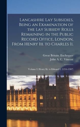 Lancashire Lay Subsidies, Being an Examination of the Lay Subsidy Rolls Remaining in the Public Record Office, London, From Henry Iii. to Charles Ii.