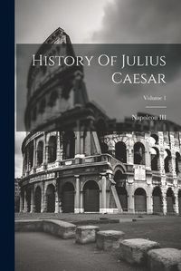 Cover image for History Of Julius Caesar; Volume 1